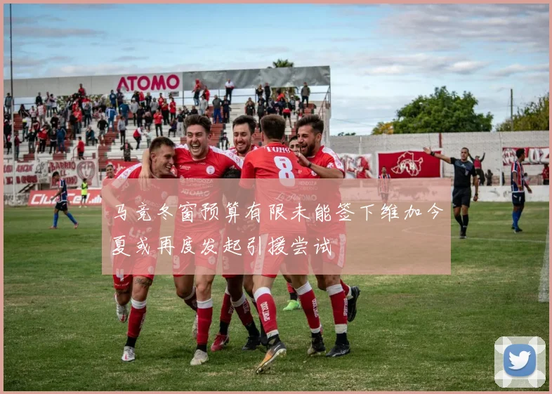 马竞冬窗预算有限未能签下维加今夏或再度发起引援尝试