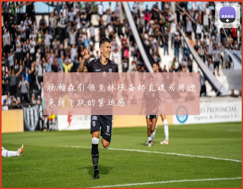 杨瀚森引领克林根奋起直追或将迎来新飞跃的紧迫感