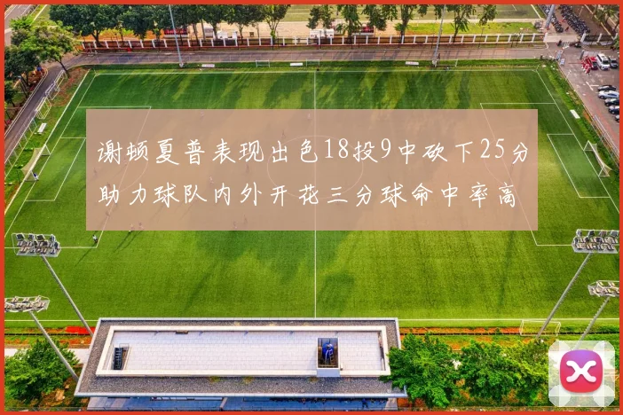 谢顿夏普表现出色18投9中砍下25分助力球队内外开花三分球命中率高达50