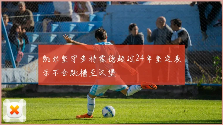 凯尔坚守多特蒙德超过24年坚定表示不会跳槽至汉堡