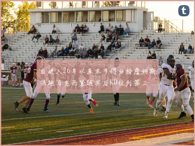 自进入26年以来末节得分榜詹姆斯领跑马克西紧随其后KD位列第三
