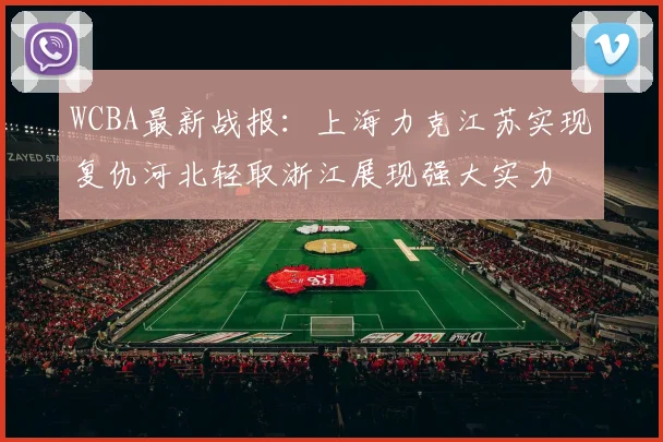 WCBA最新战报：上海力克江苏实现复仇河北轻取浙江展现强大实力