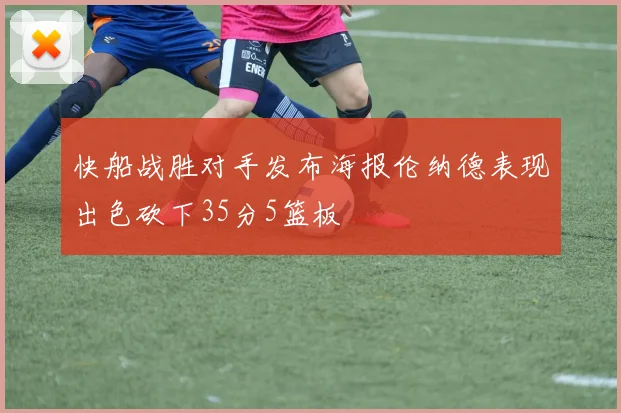 快船战胜对手发布海报伦纳德表现出色砍下35分5篮板